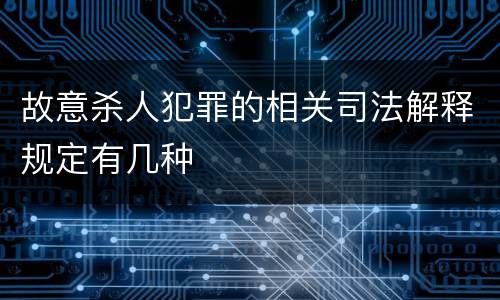 故意杀人犯罪的相关司法解释规定有几种