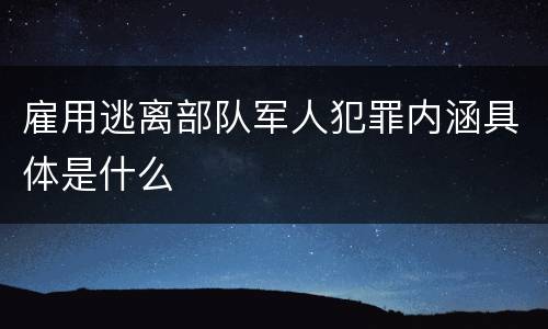 雇用逃离部队军人犯罪内涵具体是什么