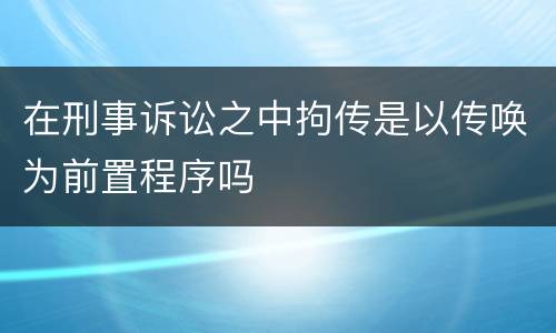在刑事诉讼之中拘传是以传唤为前置程序吗