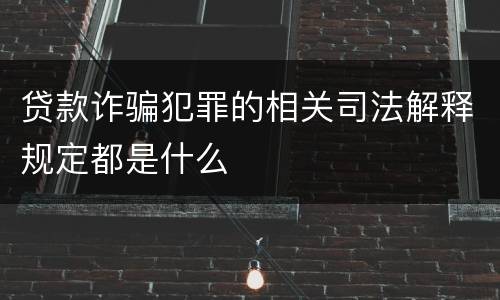 贷款诈骗犯罪的相关司法解释规定都是什么