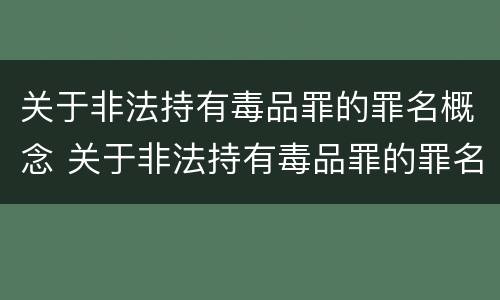 关于非法持有毒品罪的罪名概念 关于非法持有毒品罪的罪名概念界定