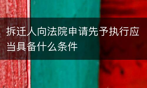 拆迁人向法院申请先予执行应当具备什么条件