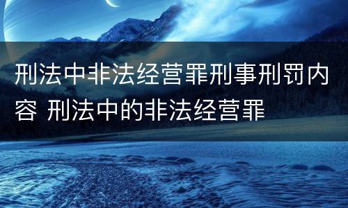 刑法中非法经营罪刑事刑罚内容 刑法中的非法经营罪