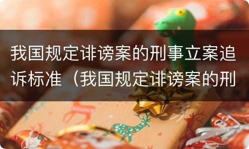 我国规定诽谤案的刑事立案追诉标准（我国规定诽谤案的刑事立案追诉标准是）