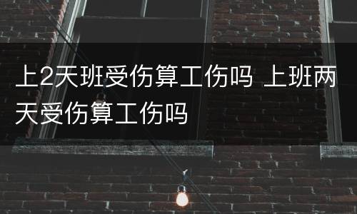 上2天班受伤算工伤吗 上班两天受伤算工伤吗