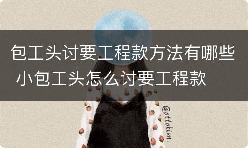 包工头讨要工程款方法有哪些 小包工头怎么讨要工程款