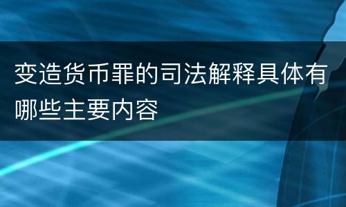 变造货币罪的司法解释具体有哪些主要内容