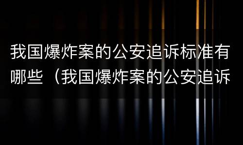 我国爆炸案的公安追诉标准有哪些（我国爆炸案的公安追诉标准有哪些规定）