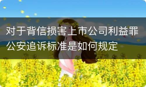 对于背信损害上市公司利益罪公安追诉标准是如何规定