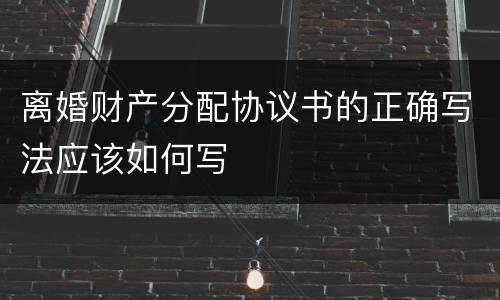 离婚财产分配协议书的正确写法应该如何写