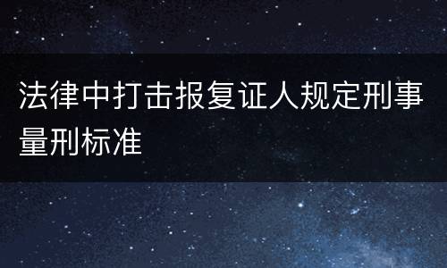 法律中打击报复证人规定刑事量刑标准