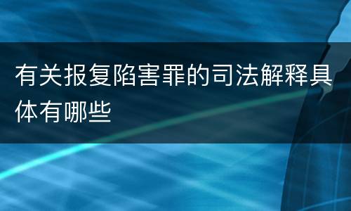 有关报复陷害罪的司法解释具体有哪些