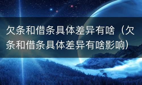 欠条和借条具体差异有啥（欠条和借条具体差异有啥影响）
