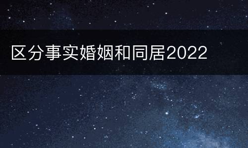 区分事实婚姻和同居2022