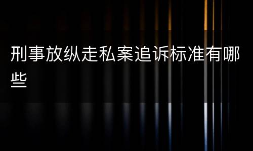 刑事放纵走私案追诉标准有哪些
