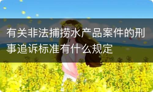 有关非法捕捞水产品案件的刑事追诉标准有什么规定