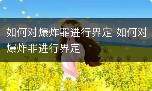 如何对爆炸罪进行界定 如何对爆炸罪进行界定