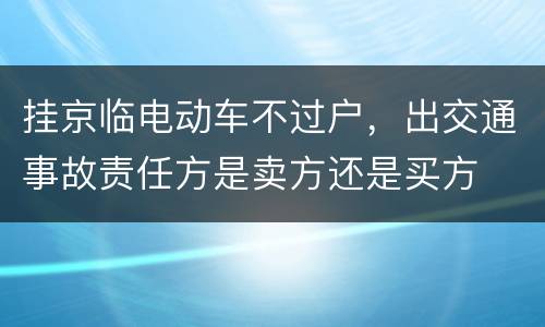 挂京临电动车不过户，出交通事故责任方是卖方还是买方