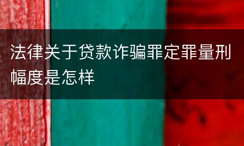 法律关于贷款诈骗罪定罪量刑幅度是怎样