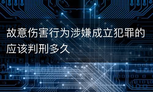 故意伤害行为涉嫌成立犯罪的应该判刑多久