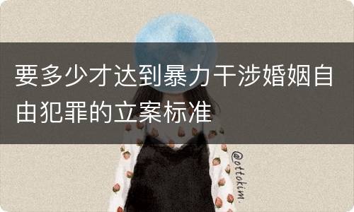 要多少才达到暴力干涉婚姻自由犯罪的立案标准