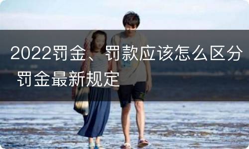 2022罚金、罚款应该怎么区分 罚金最新规定