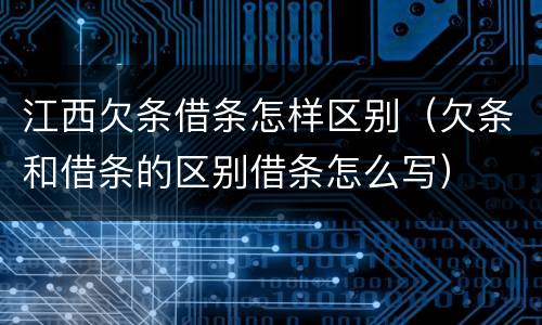 江西欠条借条怎样区别（欠条和借条的区别借条怎么写）