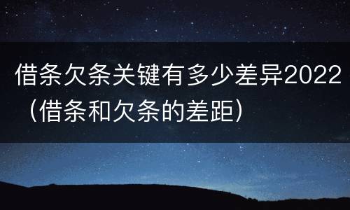 借条欠条关键有多少差异2022（借条和欠条的差距）