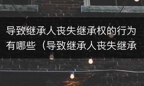 导致继承人丧失继承权的行为有哪些（导致继承人丧失继承权的行为有哪些）