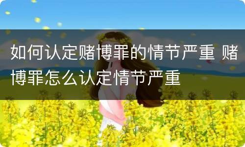如何认定赌博罪的情节严重 赌博罪怎么认定情节严重