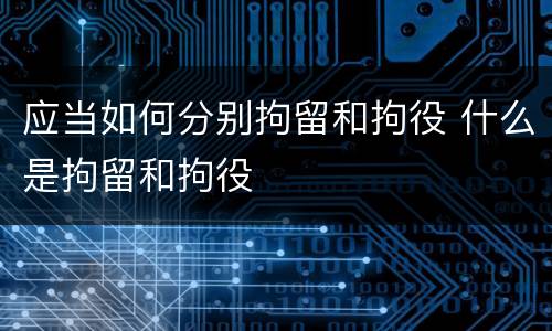 应当如何分别拘留和拘役 什么是拘留和拘役