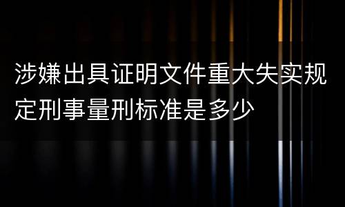 涉嫌出具证明文件重大失实规定刑事量刑标准是多少