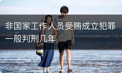 非国家工作人员受贿成立犯罪一般判刑几年