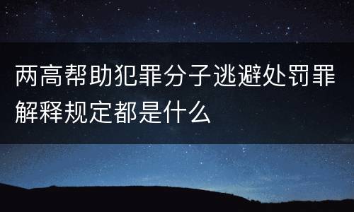 两高帮助犯罪分子逃避处罚罪解释规定都是什么