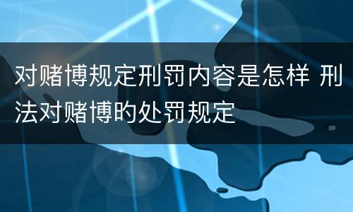 对赌博规定刑罚内容是怎样 刑法对赌博旳处罚规定