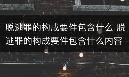 脱逃罪的构成要件包含什么 脱逃罪的构成要件包含什么内容