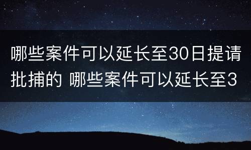 哪些案件可以延长至30日提请批捕的 哪些案件可以延长至30日提请批捕的期限