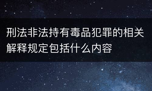 刑法非法持有毒品犯罪的相关解释规定包括什么内容