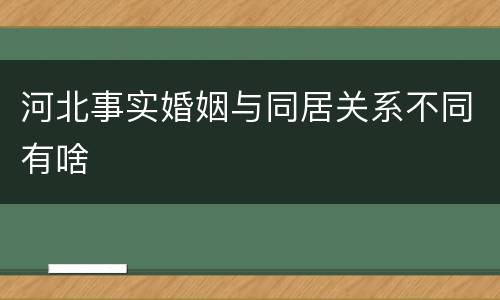 河北事实婚姻与同居关系不同有啥
