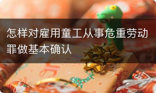 怎样对雇用童工从事危重劳动罪做基本确认