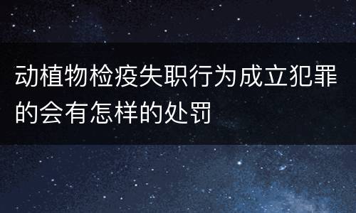 动植物检疫失职行为成立犯罪的会有怎样的处罚