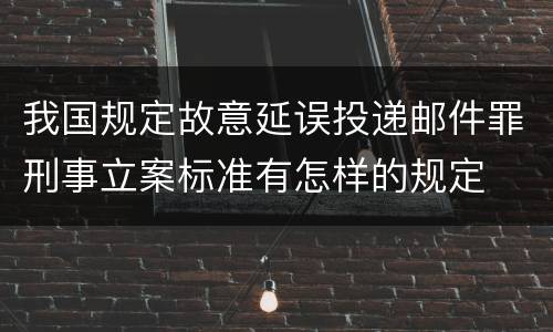 我国规定故意延误投递邮件罪刑事立案标准有怎样的规定