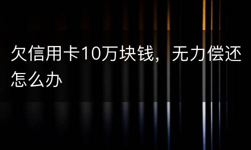 欠信用卡10万块钱，无力偿还怎么办