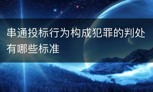 串通投标行为构成犯罪的判处有哪些标准