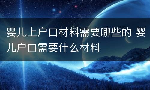婴儿上户口材料需要哪些的 婴儿户口需要什么材料