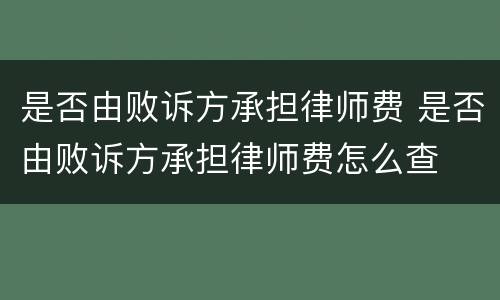 是否由败诉方承担律师费 是否由败诉方承担律师费怎么查