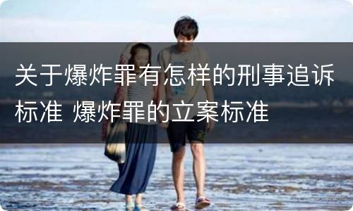 关于爆炸罪有怎样的刑事追诉标准 爆炸罪的立案标准