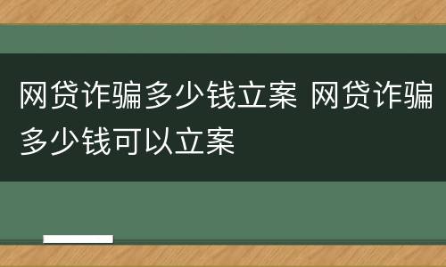 网贷诈骗多少钱立案 网贷诈骗多少钱可以立案