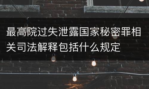 最高院过失泄露国家秘密罪相关司法解释包括什么规定