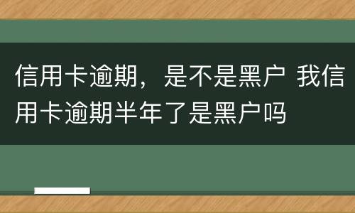 信用卡逾期，是不是黑户 我信用卡逾期半年了是黑户吗